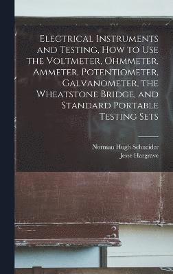 bokomslag Electrical Instruments and Testing, how to use the Voltmeter, Ohmmeter, Ammeter, Potentiometer, Galvanometer, the Wheatstone Bridge, and Standard Portable Testing Sets