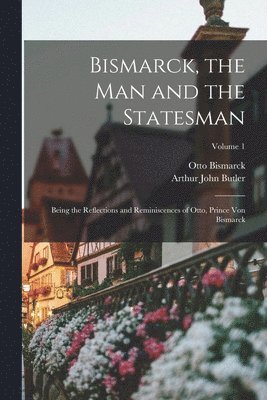 Bismarck, the Man and the Statesman 1
