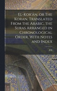 bokomslag El-Kor'ân, or The Koran. Translated From the Arabic, the Suras Arranged in Chronological Order, With Notes and Index