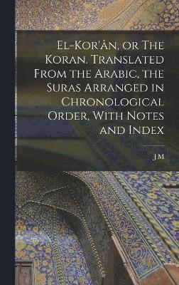bokomslag El-Kor'n, or The Koran. Translated From the Arabic, the Suras Arranged in Chronological Order, With Notes and Index