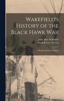 Wakefield's History of the Black Hawk war; a Reprint of the 1st Edition 1