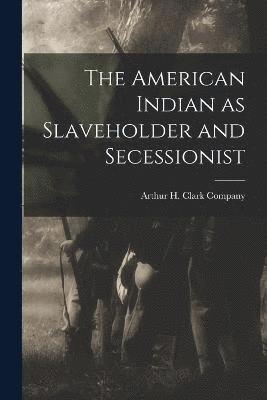 bokomslag The American Indian as Slaveholder and Secessionist