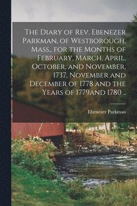 bokomslag The Diary of Rev. Ebenezer Parkman, of Westborough, Mass., for the Months of February, March, April, October, and November, 1737, November and December of 1778 and the Years of 1779and 1780 ..