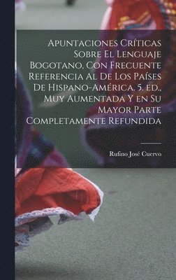 Rufino José Cuervo - Apuntaciones críticas sobre el lenguaje bogotano, con frecuente referencia al de los países de Hispano-América. 5. ed., muy aumentada y en su mayor parte completamente refundida, Inbunden