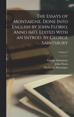 The Essays of Montaigne. Done Into English by John Florio, Anno 1603. Edited With an Introd. by George Saintsbury; Volume 3 1