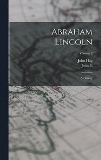 bokomslag Abraham Lincoln: A History; Volume 2