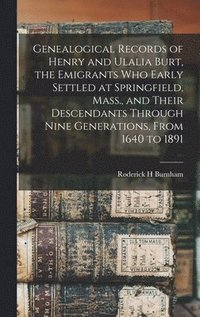 bokomslag Genealogical Records of Henry and Ulalia Burt, the Emigrants who Early Settled at Springfield, Mass., and Their Descendants Through Nine Generations, From 1640 to 1891