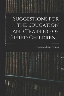 Suggestions for the Education and Training of Gifted Children .. 1