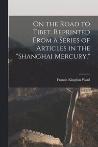 bokomslag On the Road to Tibet. Reprinted From a Series of Articles in the &quot;Shanghai Mercury.&quot;
