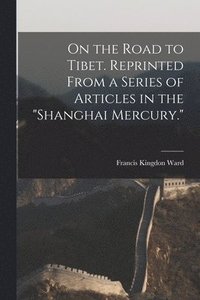 bokomslag On the Road to Tibet. Reprinted From a Series of Articles in the "Shanghai Mercury."