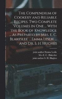 bokomslag The Compendium of Cookery and Reliable Recipes. Two Complete Volumes in one ... With the Book of Knowledge ... As Prepared by Mrs. E. C. Blakeslee ... Emma Leslie ... and Dr. S. H. Hughes
