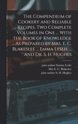 E C Blakeslee, S H Hughes, Emma Leslie - Compendium of Cookery and Reliable Recipes. Two Complete Volumes in one ... With the Book of Knowledge ... As Prepared by Mrs. E. C. Blakeslee ... Emma Leslie ... and Dr. S. H. Hughes, Inbunden