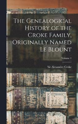 bokomslag The Genealogical History of the Croke Family, Originally Named Le Blount; Volume 1