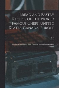 bokomslag Bread and Pastry Recipes of the World Famous Chefs, United States, Canada, Europe; the Bread and Pastry Book From the International Cooking Library