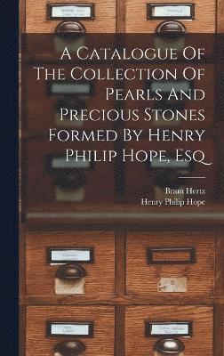 bokomslag A Catalogue Of The Collection Of Pearls And Precious Stones Formed By Henry Philip Hope, Esq