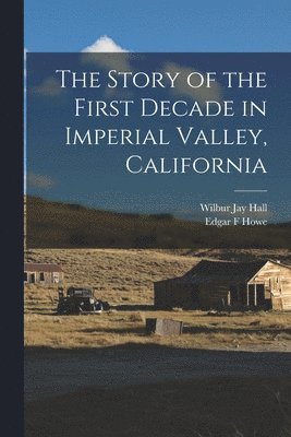 bokomslag The Story of the First Decade in Imperial Valley, California