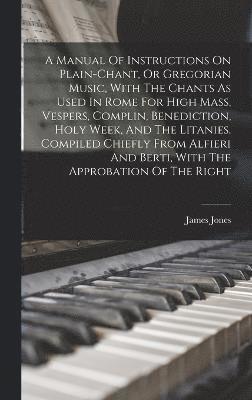 bokomslag A Manual Of Instructions On Plain-chant, Or Gregorian Music, With The Chants As Used In Rome For High Mass, Vespers, Complin, Benediction, Holy Week, And The Litanies. Compiled Chiefly From Alfieri