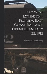 bokomslag Key West Extension, Florida East Coast Railway, Opened January 22, 1912