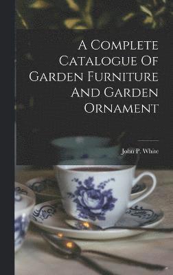 John P. White - A Complete Catalogue Of Garden Furniture And Garden Ornament, Inbunden