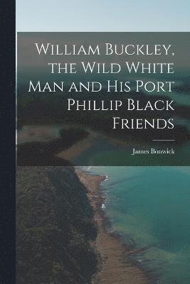 William Buckley, the Wild White man and his Port Phillip Black Friends 1