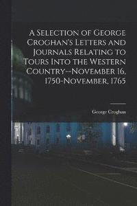 bokomslag A Selection of George Croghan's Letters and Journals Relating to Tours Into the Western Country--November 16, 1750-November, 1765