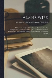 bokomslag Alan's Wife; a Dramatic Study in Three Scenes. First Acted at the Independent Theatre in London. [By Lady Florence Eveleen Eleanore Bell and Elizabeth Robins] With an Introd. by William Archer