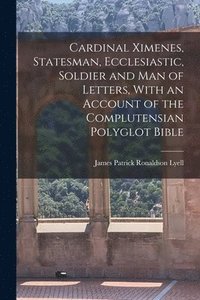 bokomslag Cardinal Ximenes, Statesman, Ecclesiastic, Soldier and man of Letters, With an Account of the Complutensian Polyglot Bible