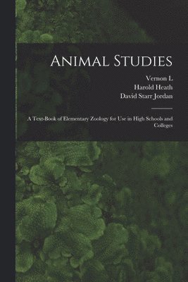 David Starr Jordan, Harold Heath, Vernon L 1867-1937 Kellogg - Animal Studies; a Text-book of Elementary Zoology for use in High Schools and Colleges, Häftad