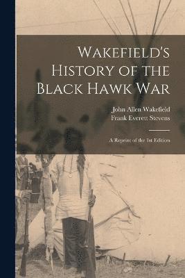 Wakefield's History of the Black Hawk war; a Reprint of the 1st Edition 1