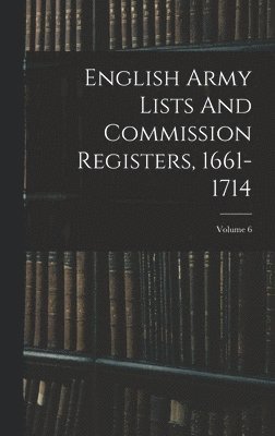 English Army Lists And Commission Registers, 1661-1714; Volume 6 1