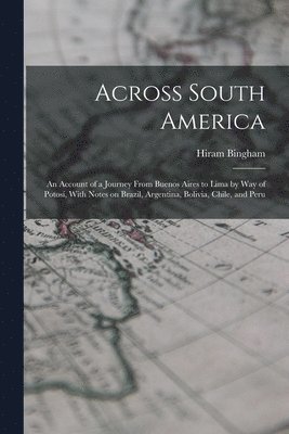 Hiram Bingham - Across South America; an Account of a Journey From Buenos Aires to Lima by way of Potosí, With Notes on Brazil, Argentina, Bolivia, Chile, and Peru, Häftad
