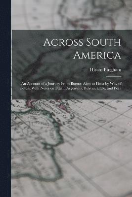 bokomslag Across South America; an Account of a Journey From Buenos Aires to Lima by way of Potos, With Notes on Brazil, Argentina, Bolivia, Chile, and Peru