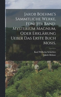 bokomslag Jakob Boehme's sammtliche Werke, fnfter Band. Mysterium magnum, oder Erklrung ueber das erste Buch Mosis.