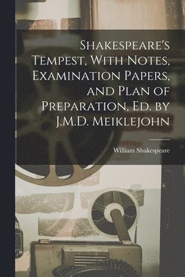 Shakespeare's Tempest, With Notes, Examination Papers, and Plan of Preparation, Ed. by J.M.D. Meiklejohn