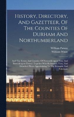 History, Directory, And Gazetteer, Of The Counties Of Durham And Northumberland 1