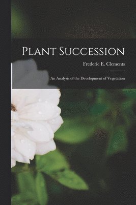Frederic E. (Frederic Edwar Clements - Plant Succession; an Analysis of the Development of Vegetation, Häftad