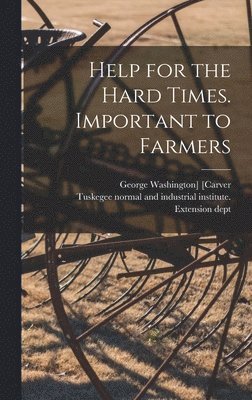 Help for the Hard Times. Important to Farmers 1