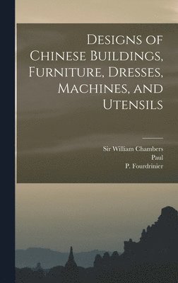 Charles 1717-1810 Grignion - Designs of Chinese Buildings, Furniture, Dresses, Machines, and Utensils, Inbunden