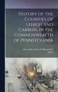 bokomslag History of the Counties of Lehigh and Carbon, in the Commonwealth of Pennsylvania