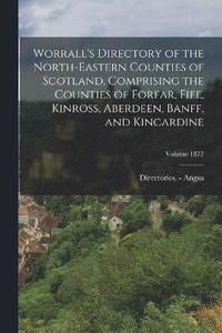 bokomslag Worrall's Directory of the North-Eastern Counties of Scotland, Comprising the Counties of Forfar, Fife, Kinross, Aberdeen, Banff, and Kincardine; Volume 1877