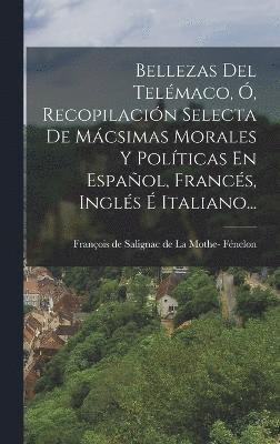Bellezas Del Telmaco, , Recopilacin Selecta De Mcsimas Morales Y Polticas En Espaol, Francs, Ingls  Italiano... 1