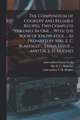 E C Blakeslee, S H Hughes, Emma Leslie - Compendium of Cookery and Reliable Recipes. Two Complete Volumes in one ... With the Book of Knowledge ... As Prepared by Mrs. E. C. Blakeslee ... Emma Leslie ... and Dr. S. H. Hughes, Häftad