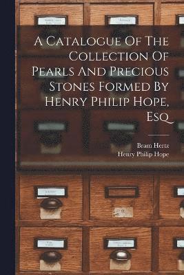 A Catalogue Of The Collection Of Pearls And Precious Stones Formed By Henry Philip Hope, Esq 1