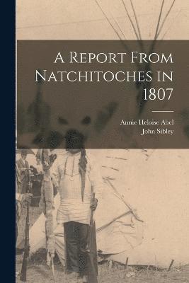 John Sibley, Annie Heloise Abel - Report From Natchitoches in 1807, Häftad