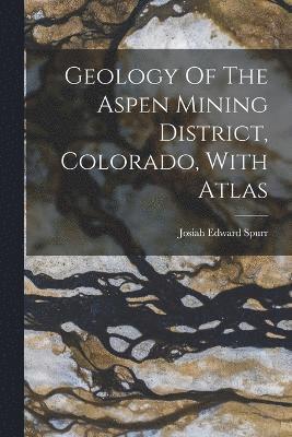 Geology Of The Aspen Mining District, Colorado, With Atlas 1