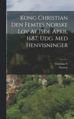 Kong Christian Den Femtes Norske Lov Af 15de April 1687, Udg. Med Henvisninger 1