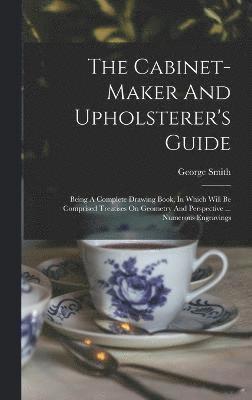 bokomslag The Cabinet-maker And Upholsterer's Guide