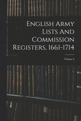 bokomslag English Army Lists And Commission Registers, 1661-1714; Volume 6