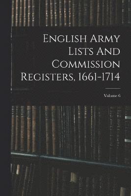 English Army Lists And Commission Registers, 1661-1714; Volume 6 1