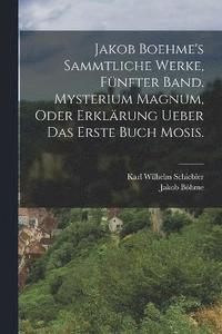 bokomslag Jakob Boehme's sammtliche Werke, fnfter Band. Mysterium magnum, oder Erklrung ueber das erste Buch Mosis.